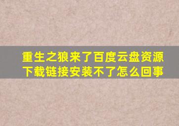 重生之狼来了百度云盘资源下载链接安装不了怎么回事