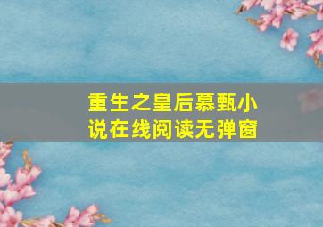 重生之皇后慕甄小说在线阅读无弹窗