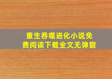 重生吞噬进化小说免费阅读下载全文无弹窗