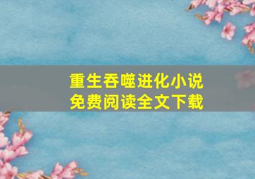 重生吞噬进化小说免费阅读全文下载