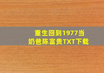 重生回到1977当奶爸陈富贵TXT下载