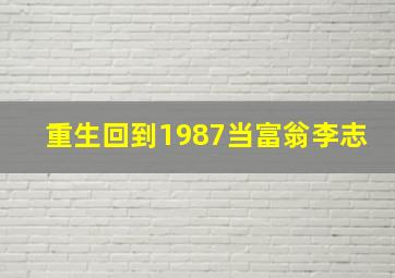 重生回到1987当富翁李志