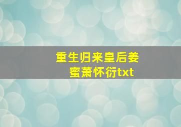 重生归来皇后姜蜜萧怀衍txt