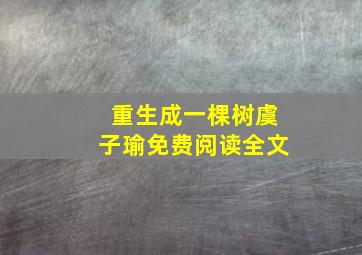 重生成一棵树虞子瑜免费阅读全文