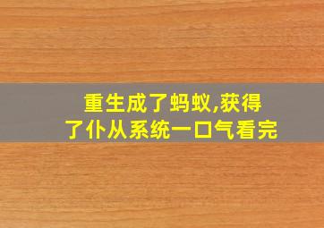 重生成了蚂蚁,获得了仆从系统一口气看完