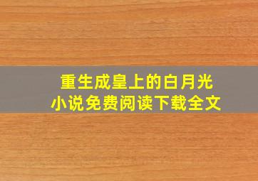 重生成皇上的白月光小说免费阅读下载全文