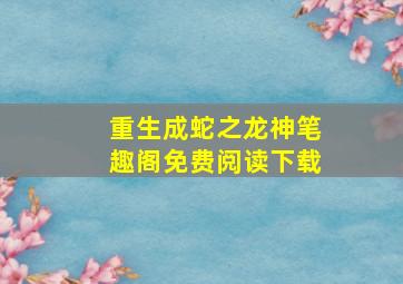 重生成蛇之龙神笔趣阁免费阅读下载