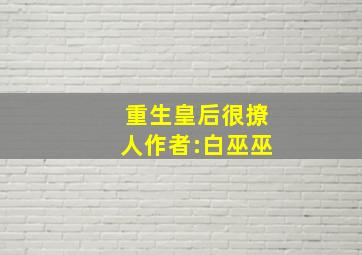 重生皇后很撩人作者:白巫巫