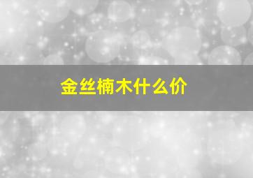 金丝楠木什么价