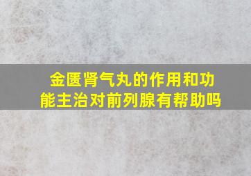 金匮肾气丸的作用和功能主治对前列腺有帮助吗