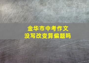 金华市中考作文没写改变算偏题吗