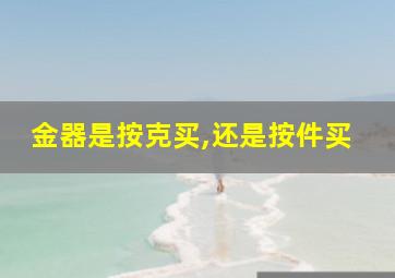 金器是按克买,还是按件买