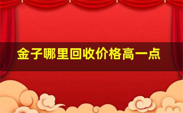 金子哪里回收价格高一点