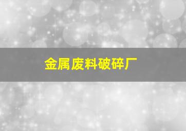 金属废料破碎厂