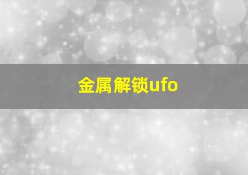 金属解锁ufo