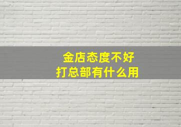 金店态度不好打总部有什么用