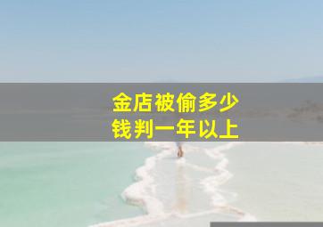 金店被偷多少钱判一年以上