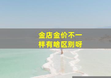 金店金价不一样有啥区别呀