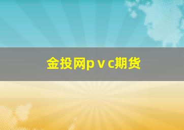 金投网pⅴc期货