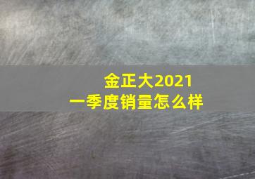 金正大2021一季度销量怎么样