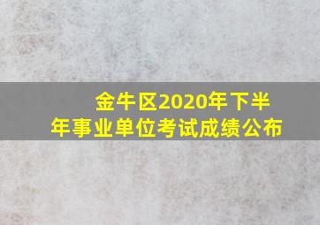 金牛区2020年下半年事业单位考试成绩公布