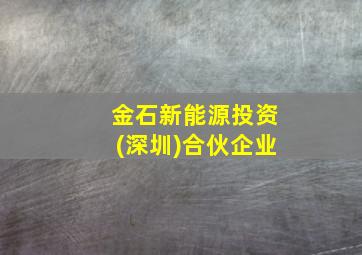 金石新能源投资(深圳)合伙企业