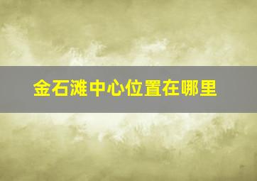 金石滩中心位置在哪里