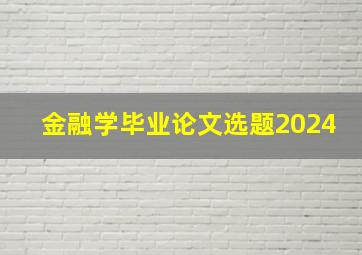 金融学毕业论文选题2024