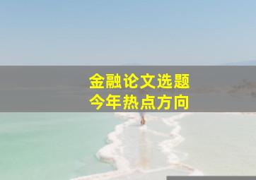 金融论文选题今年热点方向