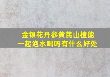 金银花丹参黄芪山楂能一起泡水喝吗有什么好处