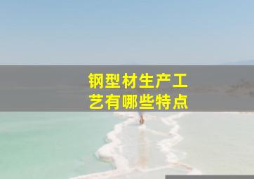 钢型材生产工艺有哪些特点