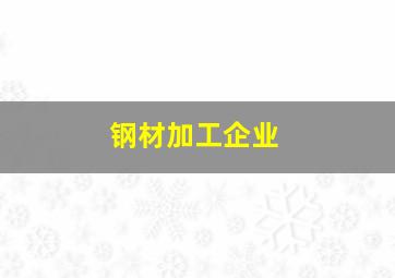 钢材加工企业