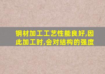 钢材加工工艺性能良好,因此加工时,会对结构的强度