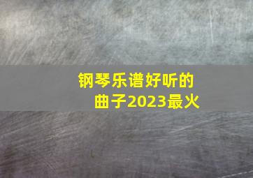 钢琴乐谱好听的曲子2023最火