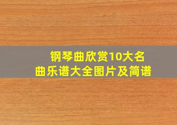 钢琴曲欣赏10大名曲乐谱大全图片及简谱