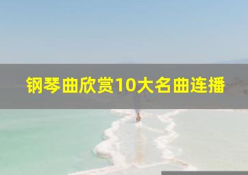 钢琴曲欣赏10大名曲连播