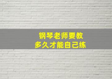 钢琴老师要教多久才能自己练