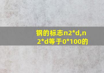 钢的标志n2*d,n2*d等于0*100的