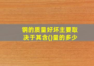 钢的质量好坏主要取决于其含()量的多少