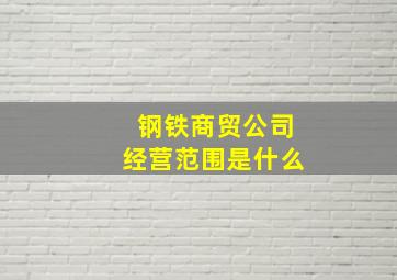 钢铁商贸公司经营范围是什么