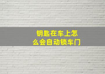 钥匙在车上怎么会自动锁车门