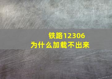 铁路12306为什么加载不出来