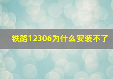 铁路12306为什么安装不了