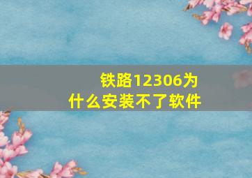 铁路12306为什么安装不了软件