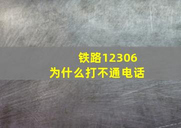 铁路12306为什么打不通电话