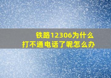 铁路12306为什么打不通电话了呢怎么办