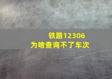 铁路12306为啥查询不了车次