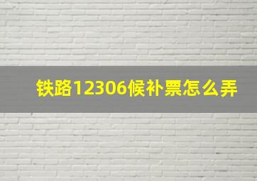 铁路12306候补票怎么弄