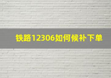 铁路12306如何候补下单