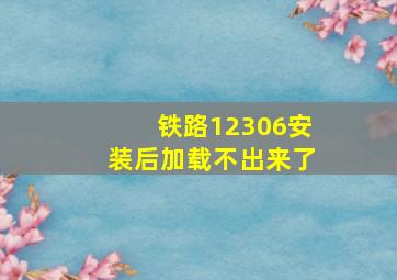 铁路12306安装后加载不出来了